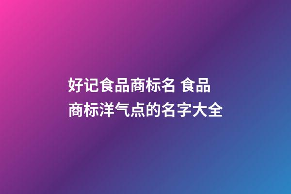 好记食品商标名 食品商标洋气点的名字大全